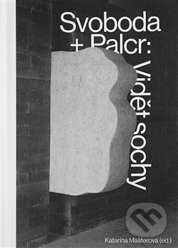 Kniha: Svoboda + Palcr: Vidět sochy (Katarína Mašterová). Artefactum, 2019 Kniha: Svoboda + Palcr: Vidět sochy (Katarína Mašterová). Artefactum, 2019