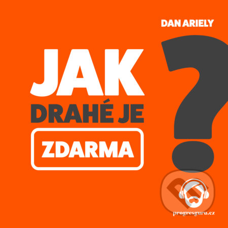 Audiokniha: Jak drahé je zdarma (Dan Ariely). Progres Guru, 2019 Audiokniha: Jak drahé je zdarma (Dan Ariely). Progres Guru, 2019