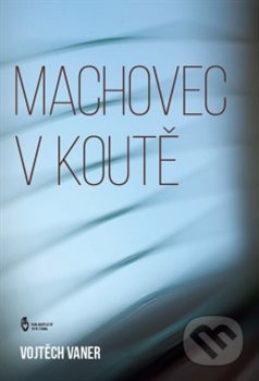 Kniha: Machovec v koutě (Vojtěch Vaner). Štengl Petr, 2016 Kniha: Machovec v koutě (Vojtěch Vaner). Štengl Petr, 2016