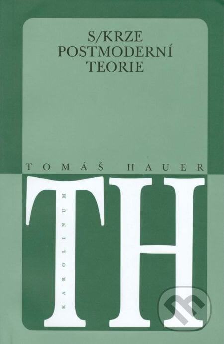 Skrze postmoderní teorie - Tomáš Hauer, Karolinum, 2014