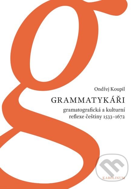 E-kniha: Grammatykáři. Gramatografická a kulturní reflexe češtiny 1533–1672 (Ondřej Koupil). Karolinum, 2015 E-kniha: Grammatykáři. Gramatografická a kulturní reflexe češtiny 1533–1672 (Ondřej Koupil). Karolinum, 2015