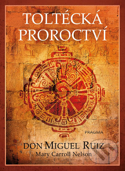 Kniha: Toltécká proroctví (Don Miguel Ruiz a Mary Carroll Nelson). Pragma, 2019 Kniha: Toltécká proroctví (Don Miguel Ruiz a Mary Carroll Nelson). Pragma, 2019