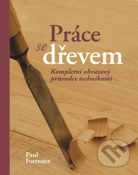 Kniha: Práce se dřevem (Paul Forrester). Slovart CZ, 2019 Kniha: Práce se dřevem (Paul Forrester). Slovart CZ, 2019