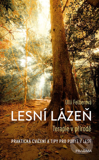 Kniha: Lesní lázeň - Terapie v přírodě (Ulli Felber). Pragma, 2019 Kniha: Lesní lázeň - Terapie v přírodě (Ulli Felber). Pragma, 2019