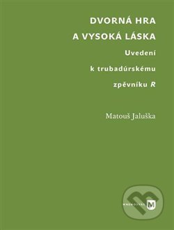Kniha: Dvorná hra a vysoká láska. Uvedení k trubadúrskému zpěvníku R (Matouš Jaluška). Univerzita Karlova v Praze, 2019 Kniha: Dvorná hra a vysoká láska. Uvedení k trubadúrskému zpěvníku R (Matouš Jaluška). Univerzita Karlova v Praze, 2019