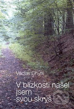 Kniha: V blízkosti našel jsem svou skrýš (Václav Chytil). Tilia, 2019 Kniha: V blízkosti našel jsem svou skrýš (Václav Chytil). Tilia, 2019