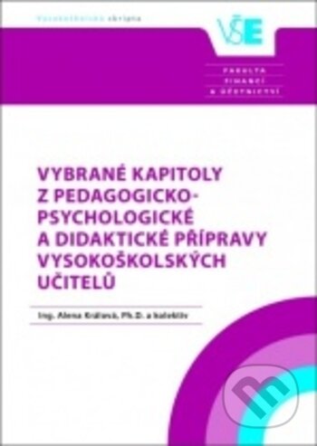 Kniha: Vybrané kapitoly z pedagogicko-psychologické a didaktické přípravy vysokoškolských učitelů (Alena Králová). Oeconomica, 2018 Kniha: Vybrané kapitoly z pedagogicko-psychologické a didaktické přípravy vysokoškolských učitelů (Alena Králová). Oeconomica, 2018