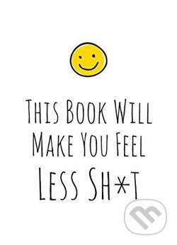 Kniha: This Book Will Make You Feel Less Sh*t (Summersdale). Summersdale, 2019 Kniha: This Book Will Make You Feel Less Sh*t (Summersdale). Summersdale, 2019