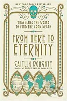 Kniha: From Here to Eternity (Caitlin Doughty). W. W. Norton & Company, 2018 Kniha: From Here to Eternity (Caitlin Doughty). W. W. Norton & Company, 2018