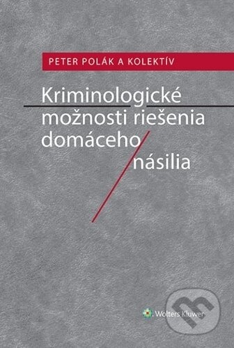 Kniha: Kriminologické možnosti riešenia domáceho násilia (Petr Polák). Wolters Kluwer ČR, 2019 Kniha: Kriminologické možnosti riešenia domáceho násilia (Petr Polák). Wolters Kluwer ČR, 2019