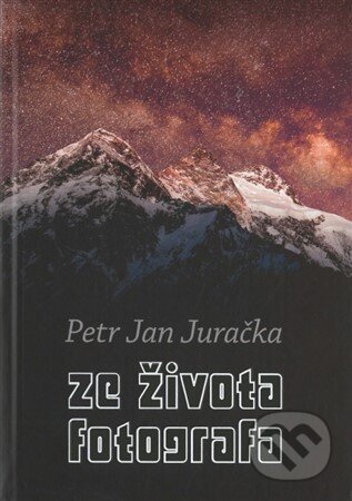 Kniha: Ze života fotografa (Petr Jan Juračka). vydavateľ neuvedený, 2018 Kniha: Ze života fotografa (Petr Jan Juračka). vydavateľ neuvedený, 2018