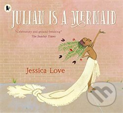 Kniha: Julian Is a Mermaid (Jessica Love). Walker books, 2019 Kniha: Julian Is a Mermaid (Jessica Love). Walker books, 2019