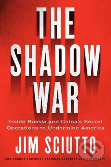 Kniha: The Shadow War: Inside Russia´s and China's Secret Operations to Defeat America (Jim Sciutto). HarperCollins, 2019 Kniha: The Shadow War: Inside Russia´s and China's Secret Operations to Defeat America (Jim Sciutto). HarperCollins, 2019
