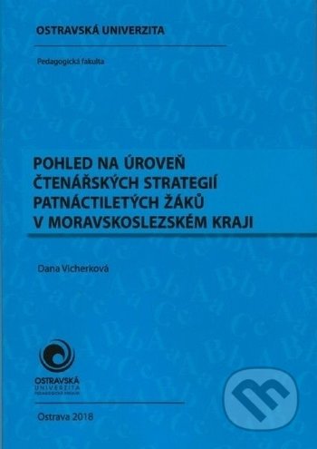 Kniha: Pohled na úroveň čtenářských strategií patnáctiletých žáků v Moravskoslezském kraji (Dana Vicherková). Ostravská univerzita, 2018 Kniha: Pohled na úroveň čtenářských strategií patnáctiletých žáků v Moravskoslezském kraji (Dana Vicherková). Ostravská univerzita, 2018