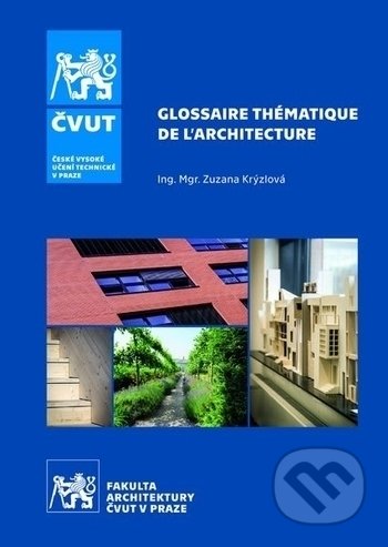 Kniha: Glossaire thématique de l´architecture (Zuzana Krýzlová). ČVUT, 2019 Kniha: Glossaire thématique de l´architecture (Zuzana Krýzlová). ČVUT, 2019