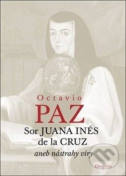 Kniha: Sor Juana Inés de la Cruz (Octavio Paz). Dauphin, 2015 Kniha: Sor Juana Inés de la Cruz (Octavio Paz). Dauphin, 2015
