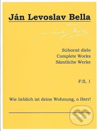 Kniha: Súborné dielo F:II, 1 - Wie lieblich ist deine Wohnung, o Herr! (Ján Levoslav Bella). Hudobné centrum, 2018 Kniha: Súborné dielo F:II, 1 - Wie lieblich ist deine Wohnung, o Herr! (Ján Levoslav Bella). Hudobné centrum, 2018