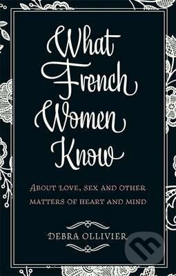 Kniha: What French Women Know (Debra Ollivier). Piatkus, 2011 Kniha: What French Women Know (Debra Ollivier). Piatkus, 2011