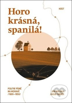 Kniha: Horo krásná, spanilá! (Jakub Ivánek a Jan Malura). Host, 2019 Kniha: Horo krásná, spanilá! (Jakub Ivánek a Jan Malura). Host, 2019