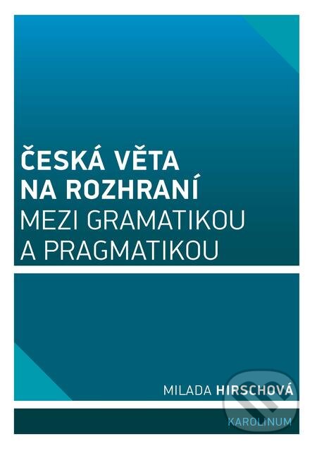 Česká věta na rozhraní mezi gramatikou a pragmatikou - Milada Hirschová, Karolinum, 2017