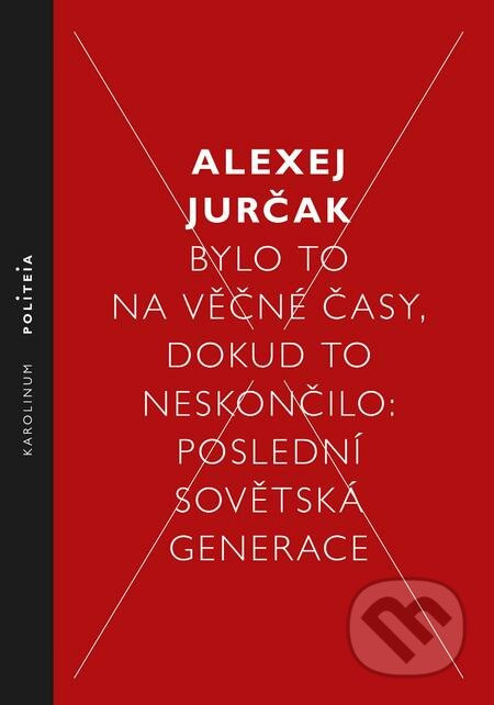 E-kniha: Bylo to na věčné časy, dokud to neskončilo (Alexej Jurčak). Karolinum, 2018 E-kniha: Bylo to na věčné časy, dokud to neskončilo (Alexej Jurčak). Karolinum, 2018