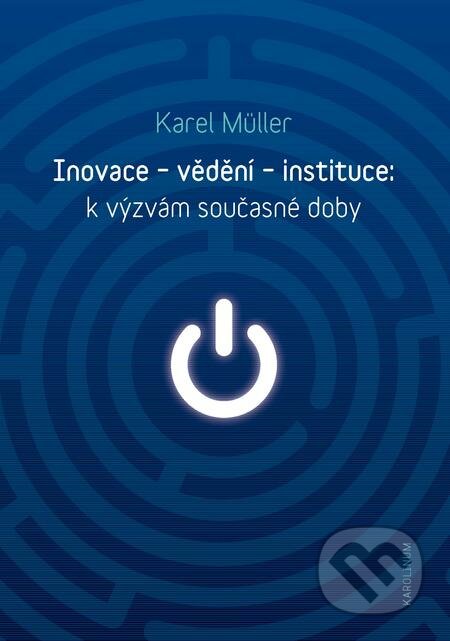 E-kniha: Inovace - vědění - instituce: k výzvám současné doby (Karel Müller). Karolinum, 2018 E-kniha: Inovace - vědění - instituce: k výzvám současné doby (Karel Müller). Karolinum, 2018