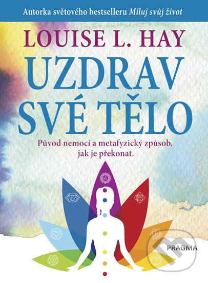 Kniha: Uzdrav své tělo (Louise L. Hay). Pragma, 2018 Kniha: Uzdrav své tělo (Louise L. Hay). Pragma, 2018