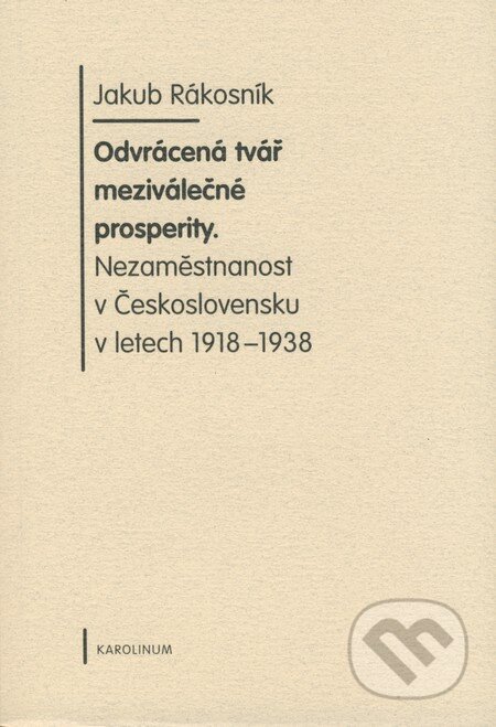 Kniha: Odvrácená tvář meziválečné prosperity (Jakub Rákosník). Karolinum, 2008 Kniha: Odvrácená tvář meziválečné prosperity (Jakub Rákosník). Karolinum, 2008