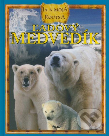 Kniha: Ľadový medvedík - Ja a moja rodina (Ikar). Ikar, 2009 Kniha: Ľadový medvedík - Ja a moja rodina (Ikar). Ikar, 2009