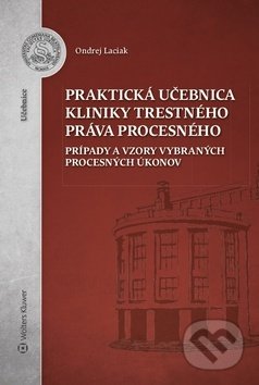 Kniha: Praktická učebnica kliniky trestného práva procesného (Ondrej Laciak). Wolters Kluwer, 2019 Kniha: Praktická učebnica kliniky trestného práva procesného (Ondrej Laciak). Wolters Kluwer, 2019
