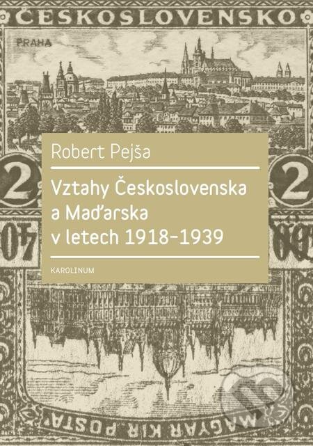 E-kniha: Vztahy Československa a Maďarska v letech 1918–1939 (Robert Pejša). Karolinum, 2017 E-kniha: Vztahy Československa a Maďarska v letech 1918–1939 (Robert Pejša). Karolinum, 2017