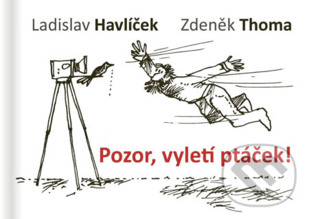 Kniha: Pozor, vyletí ptáček! (Zdeněk Thoma a Ladislav Havlíček). S & D Nakladatelství, 2018 Kniha: Pozor, vyletí ptáček! (Zdeněk Thoma a Ladislav Havlíček). S & D Nakladatelství, 2018
