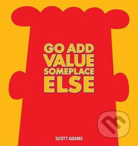 Kniha: Go Add Value Someplace Else (Scott Adams). Andrews McMeel, 2014 Kniha: Go Add Value Someplace Else (Scott Adams). Andrews McMeel, 2014