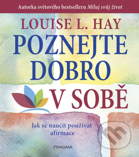 Kniha: Poznejte dobro v sobě (Louise L. Hay). Pragma, 2018 Kniha: Poznejte dobro v sobě (Louise L. Hay). Pragma, 2018