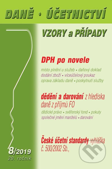 Daně a účetnictví, vzory a případy (DÚVaP) 8/2019 - Novelizace zákona o DPH, Příjmy z dědění a darování z hlediska daně, České účetní standardy (Poradce s.r.o.). Poradce s.r.o., 2019 Daně a účetnictví, vzory a případy (DÚVaP) 8/2019 - Novelizace zákona o DPH, Příjmy z dědění a darování z hlediska daně, České účetní standardy (Poradce s.r.o.). Poradce s.r.o., 2019