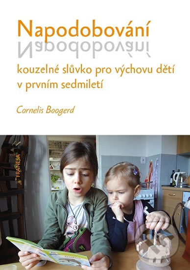 Kniha: Napodobování kouzelné slůvko pro výchovu dětí v prvním sedmiletí (Cornelis Boogerd). Franesa, 2019 Kniha: Napodobování kouzelné slůvko pro výchovu dětí v prvním sedmiletí (Cornelis Boogerd). Franesa, 2019