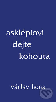Kniha: Asklépiovi dejte kohouta (Václav Hons). Radix, 2018 Kniha: Asklépiovi dejte kohouta (Václav Hons). Radix, 2018