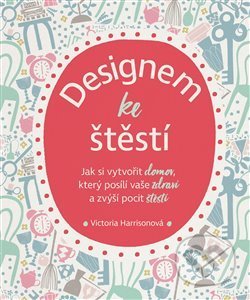 Kniha: Designem ke štěstí (Victoria Harrisonová). Alpha book, 2019 Kniha: Designem ke štěstí (Victoria Harrisonová). Alpha book, 2019