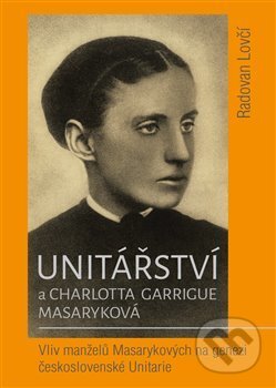Kniha: Unitářství a Charlotta Garrigue Masaryková (Radovan Lovčí). , 2019 Kniha: Unitářství a Charlotta Garrigue Masaryková (Radovan Lovčí). , 2019