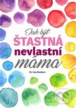 Kniha: Jak být šťastná nevlastní máma (Lisa Doodson). BETA - Dobrovský, 2018 Kniha: Jak být šťastná nevlastní máma (Lisa Doodson). BETA - Dobrovský, 2018