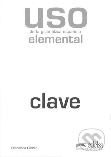 Kniha: Uso de la gramática espaňola - elemental klíč (Francisca Castro). Edelsa, 2010 Kniha: Uso de la gramática espaňola - elemental klíč (Francisca Castro). Edelsa, 2010
