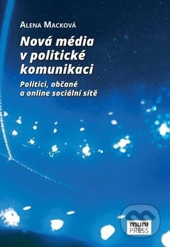 Kniha: Nová média v politické komunikaci (Alena Macková). Muni Press, 2017 Kniha: Nová média v politické komunikaci (Alena Macková). Muni Press, 2017
