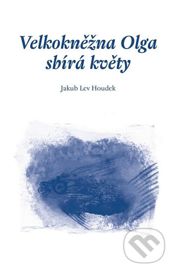 Kniha: Velkokněžna Olga sbírá květy (Jakub Lev Houdek). Triton, 2016 Kniha: Velkokněžna Olga sbírá květy (Jakub Lev Houdek). Triton, 2016