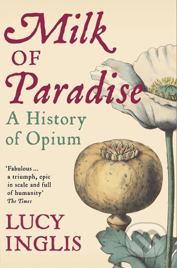 Kniha: Milk of Paradise: A History of Opium (Lucy Inglis). Pan Macmillan, 2019 Kniha: Milk of Paradise: A History of Opium (Lucy Inglis). Pan Macmillan, 2019