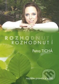 Kniha: Rozhodnutí - Najděte pravdu v sobě (Petra Tichá). Libroweb, 2016 Kniha: Rozhodnutí - Najděte pravdu v sobě (Petra Tichá). Libroweb, 2016