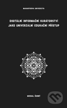 Kniha: Digitální informační kurátorství jako univerzální edukační přístup (Michal Černý). Muni Press, 2017 Kniha: Digitální informační kurátorství jako univerzální edukační přístup (Michal Černý). Muni Press, 2017