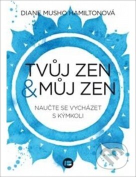 Kniha: Tvůj zen a můj zen (Diane Musho Hamilton). BETA - Dobrovský, 2018 Kniha: Tvůj zen a můj zen (Diane Musho Hamilton). BETA - Dobrovský, 2018