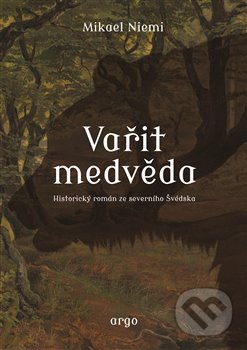 Kniha: Vařit medvěda (Mikael Niemi). Argo, 2019 Kniha: Vařit medvěda (Mikael Niemi). Argo, 2019