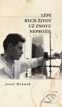 Kniha: Lépe bych život už znovu neprožil (Josef Hyánek). Galén, 2017 Kniha: Lépe bych život už znovu neprožil (Josef Hyánek). Galén, 2017