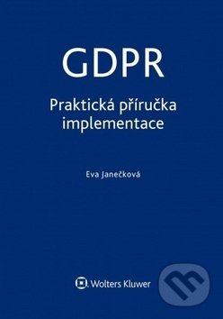 Kniha: GDPR: Praktická příručka implementace (Eva Janečková). Wolters Kluwer ČR, 2018 Kniha: GDPR: Praktická příručka implementace (Eva Janečková). Wolters Kluwer ČR, 2018